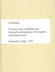 Altenburg, Johann Ernst: Versuch einer Anleitung zur heroisch-musikalischen Trompeter-, und Paukerkunst (Faksimile Halle 1795) 